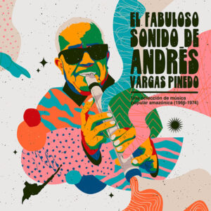 Andrés Vargas Pinedo: El Fabuloso Sonido de Andrés Vargas Pinedo: Una Colección de Música Popular Amazónica (1966​-​1974)