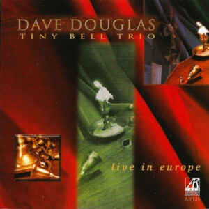 Dave Douglas Tiny Bell Trio*: Live In Europe