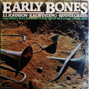 J.J. Johnson - Kai Winding - Bennie Green With Sonny Rollins, John Lewis (2), Gerry Mulligan, Art Blakey: Early Bones