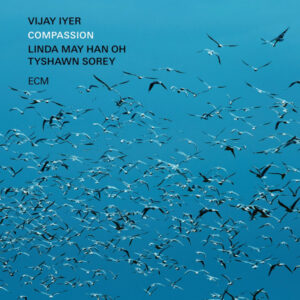 Vijay Iyer, Linda May Han Oh* / Tyshawn Sorey: Compassion