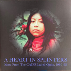 Various: A Heart In Splinters: More From The CAIFE Label, Quito, 1960-68