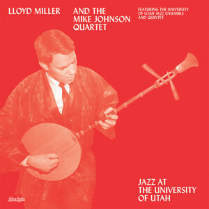 Lloyd Miller And The Mike Johnson Quartet* Featuring The University Of Utah Jazz Ensemble* & Quintet*: Jazz At The University Of Utah