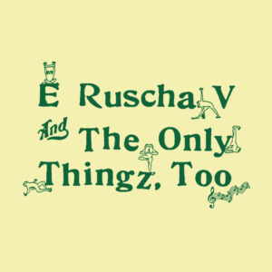 E Ruscha V* And The Only Thingz*: E Ruscha V And The Only Thingz, Too