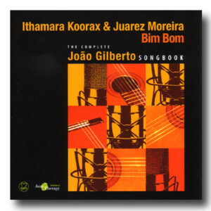 Ithamara Koorax & Juarez Moreira: Bim Bom - The Complete João Gilberto Songbook