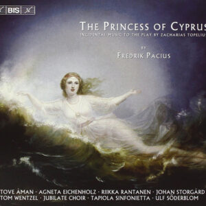 Fredrik Pacius / Tove åman • Agneta Eichenholz • Riikka Rantanen • Johan Storgård • Tom Wentzel • Jubilate Choir • Tapiola Sinfonietta • Ulf Söderblom: The Princess Of Cyprus (Incidental Music To The Play By Zacharias Topelius)