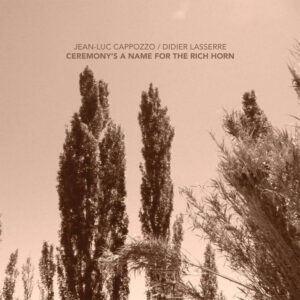 Jean-Luc Cappozzo / Didier Lasserre: Ceremony’s A Name For The Rich Horn