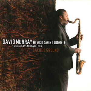 David Murray Black Saint Quartet Featuring Cassandra Wilson: Sacred Ground