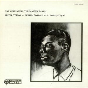 Nat Cole*: Meets The Master Saxes - Lester Young, Dexter Gordon, Illinois Jacquet