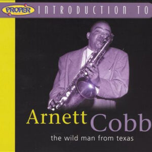 Arnett Cobb: A Proper Introduction To Arnett Cobb: The Wild Man From Texas