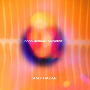 Shay Hazan: Good Morning Universe