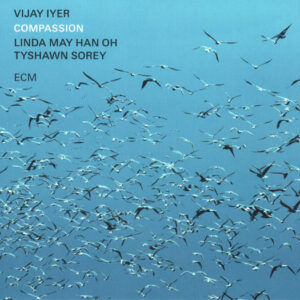 Vijay Iyer, Linda May Han Oh* / Tyshawn Sorey: Compassion