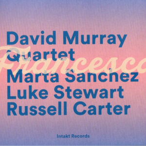 David Murray Quartet, Marta Sanchez (2), Luke Stewart (2), Russell Carter: Francesca