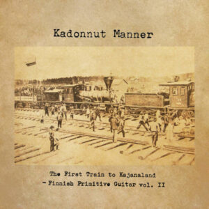 Kadonnut Manner: The First Train To Kajanaland - Finnish Primitive Guitar Vol. II