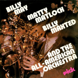 Billy May, Matty Matlock, Billy Maxted And The All-American Orchestra: Billy May, Matty Matlock, Billy Maxted And The All-American Orchestra