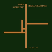 Sperm* / Pekka Airaksinen / Samsa Trio: Works 1968 - 1976