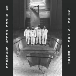 US Steel Cello Ensemble*: Noise In The Library