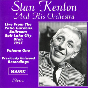 Stan Kenton And His Orchestra: Live From The Patio Gardens Ballroom Salt Lake City Utah 1957 Volume One