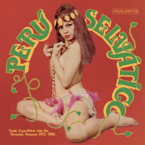 Various: Perú Selv​á​tico - Sonic Expedition Into The Peruvian Amazon 1972​-​1986