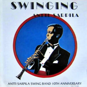 Antti Sarpila Swing Band: Swinging Antti Sarpila - Antti Sarpila Swing Band 10th Anniversary