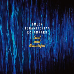 Emler*, Tchamitchian*, Echampard*: Sad And Beautiful