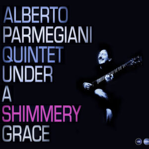 Alberto Parmegiani Quintet: Under A Shimmery Grace