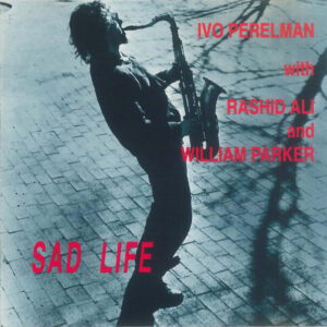 Ivo Perelman With Rashid Ali* And William Parker: Sad Life